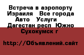 Встреча в аэропорту Израиля - Все города Авто » Услуги   . Дагестан респ.,Южно-Сухокумск г.